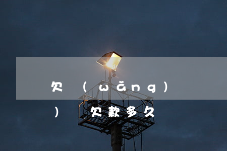 欠網(wǎng)貸幾個月后(網(wǎng)貸欠款多久)