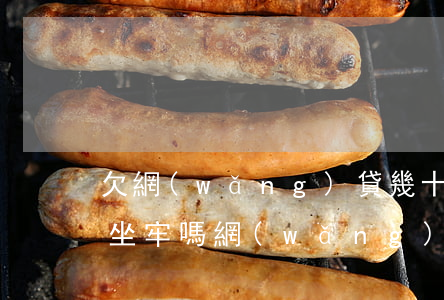 欠網(wǎng)貸幾十萬了會(huì)坐牢嗎(網(wǎng)貸欠二十萬要坐幾年牢)