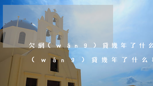 欠網(wǎng)貸幾年了什么事都沒(欠網(wǎng)貸幾年了什么事都沒)
