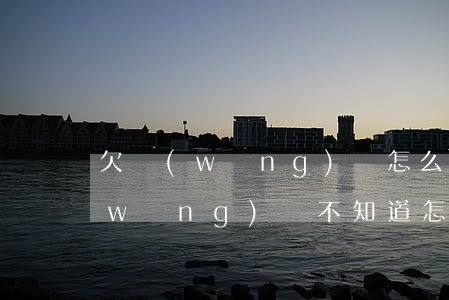欠網(wǎng)貸怎么和家人聊天(欠網(wǎng)貸不知道怎么跟家人說)