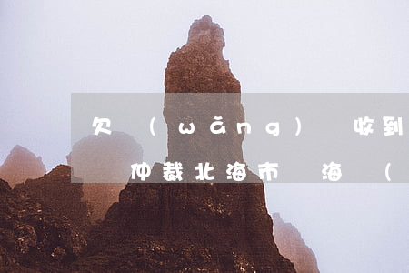欠網(wǎng)貸收到北海國(guó)際仲裁(北海市銀海區(qū)人民法院網(wǎng)貸)