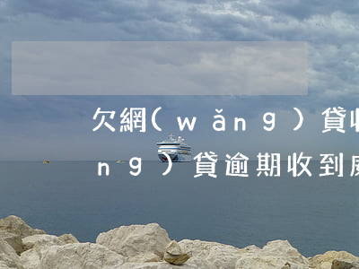 欠網(wǎng)貸收到抓捕短信(網(wǎng)貸逾期收到威脅短信)