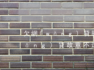 欠網(wǎng)貸故意不還的人(欠網(wǎng)貸故意不還會(huì)怎樣)