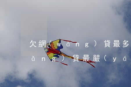 欠網(wǎng)貸最多能欠多久(欠網(wǎng)貸最嚴(yán)重會(huì)怎么樣)