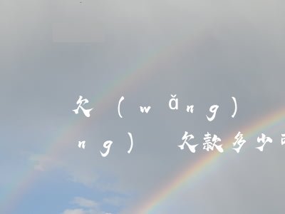欠網(wǎng)貸會法院失信嗎(網(wǎng)貸欠款多少可納入失信)