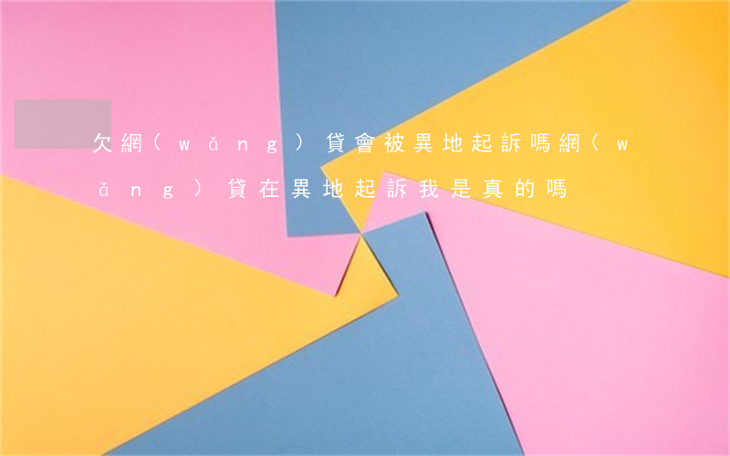 欠網(wǎng)貸會被異地起訴嗎(網(wǎng)貸在異地起訴我是真的嗎)