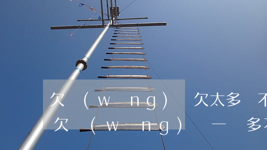 欠網(wǎng)貸欠太多該不該告訴家人(欠網(wǎng)貸一萬多不敢告訴家人)