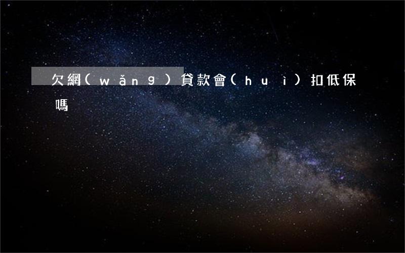 欠網(wǎng)貸款會(huì)扣低保嗎