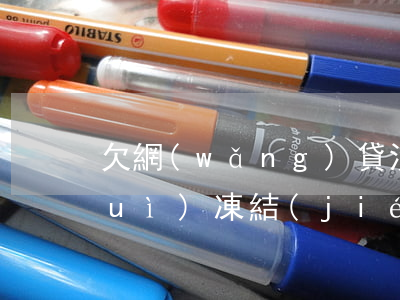 欠網(wǎng)貸沒(méi)還會(huì)凍結(jié)嗎(欠網(wǎng)貸凍結(jié)還款后多久解凍)