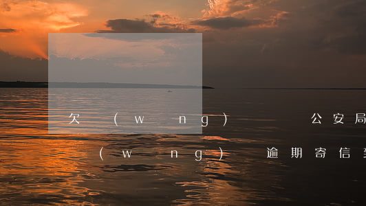 欠網(wǎng)貸沒還公安局寄信到家里(網(wǎng)貸逾期寄信到家里)