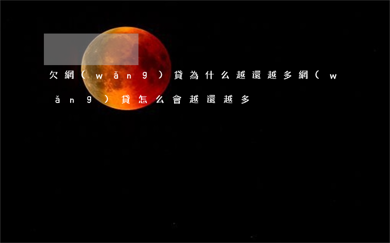 欠網(wǎng)貸為什么越還越多(網(wǎng)貸怎么會越還越多)