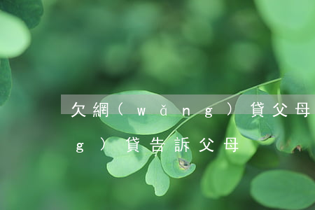 欠網(wǎng)貸父母遺書(欠網(wǎng)貸告訴父母)