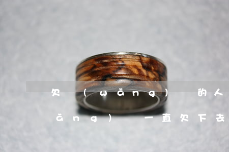 欠網(wǎng)貸的人都過得好嗎(網(wǎng)貸一直欠下去會怎么樣)