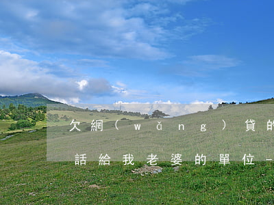 欠網(wǎng)貸的錢(qián)打電話給我老婆的單位-欠了網(wǎng)貸打電話到單位上