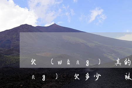 欠網(wǎng)貸真的會上門么(網(wǎng)貸欠多少錢會被上門)