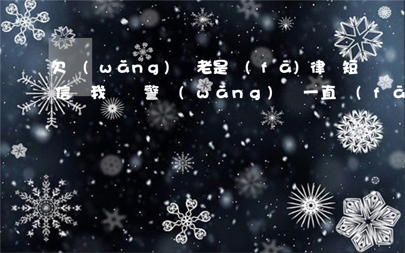 欠網(wǎng)貸老是發(fā)律師短信給我說報警(網(wǎng)貸一直發(fā)短信說給我惡意拖欠欠款要寄送律師函)