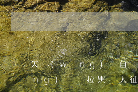 欠網(wǎng)貸自稱征信拉黑(網(wǎng)貸會拉黑個人征信嗎)