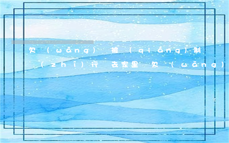 欠網(wǎng)貸被強(qiáng)制執(zhí)行會去家里嗎(欠網(wǎng)貸會不會被強(qiáng)制執(zhí)行)