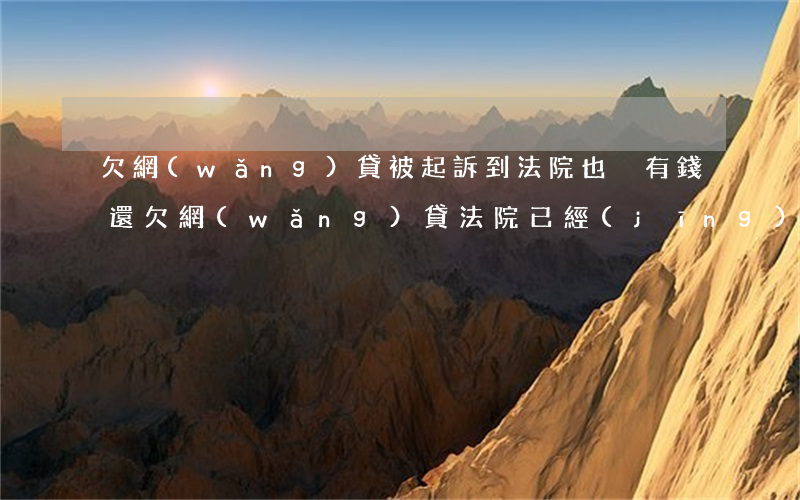 欠網(wǎng)貸被起訴到法院也沒有錢還(欠網(wǎng)貸法院已經(jīng)起訴了怎么辦)