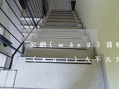 欠網(wǎng)貸被起訴的機(jī)會(huì)大不大(欠網(wǎng)貸不還會(huì)不會(huì)被起訴)