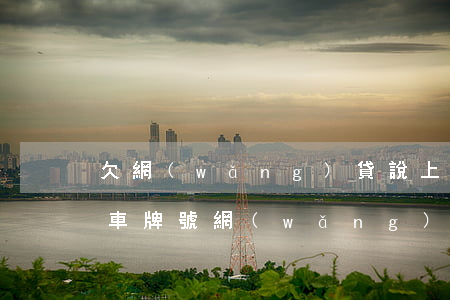 欠網(wǎng)貸說上門還發(fā)了車牌號(網(wǎng)貸發(fā)信息說上門發(fā)的車牌號)