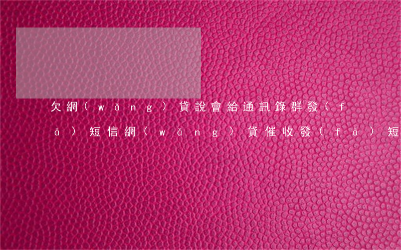 欠網(wǎng)貸說會給通訊錄群發(fā)短信(網(wǎng)貸催收發(fā)短信給通訊錄違法嗎)