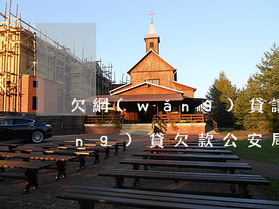 欠網(wǎng)貸讓我去派出所(網(wǎng)貸欠款公安局叫我去我沒(méi)去)