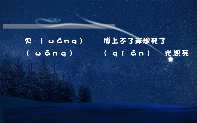 欠網(wǎng)貸賭博上不了岸想死了(網(wǎng)貸賭錢(qián)輸光想死)