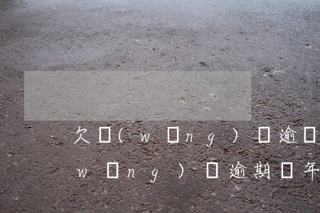 欠網(wǎng)貸逾兩個(gè)月(網(wǎng)貸逾期兩年半)
