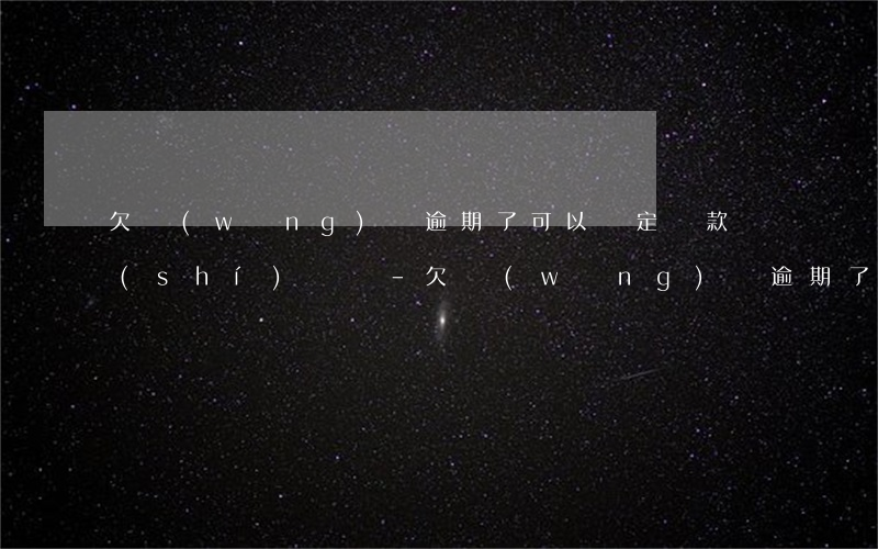 欠網(wǎng)貸逾期了可以約定還款時(shí)間嗎-欠網(wǎng)貸逾期了可以約定還款時(shí)間嗎怎么辦