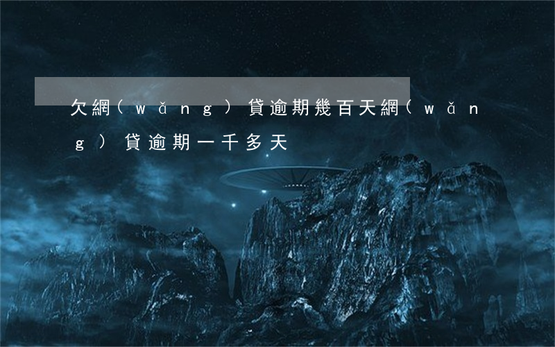 欠網(wǎng)貸逾期幾百天(網(wǎng)貸逾期一千多天)