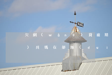 欠網(wǎng)貸逾期影響當(dāng)兵嗎(在部隊(duì)當(dāng)兵被發(fā)現(xiàn)網(wǎng)貸逾期)