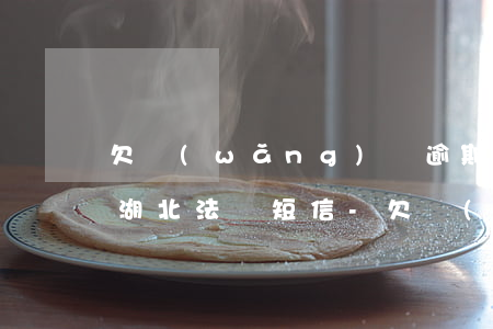欠網(wǎng)貸逾期會不會發(fā)湖北法務短信-欠網(wǎng)貸逾期會不會發(fā)湖北法務短信通知