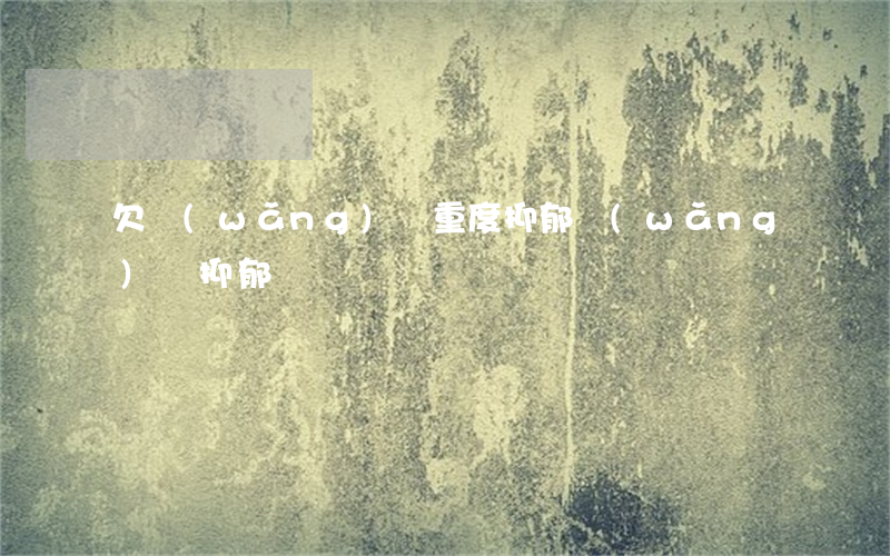 欠網(wǎng)貸重度抑郁(網(wǎng)貸抑郁癥)