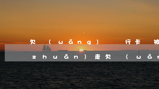 欠網(wǎng)貸銀行卡錢被別人給轉(zhuǎn)走(欠網(wǎng)貸銀行卡錢被別人給轉(zhuǎn)走)
