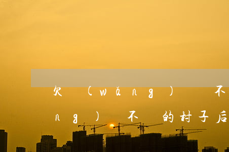 欠網(wǎng)貸錢不還的村子(網(wǎng)貸不還的村子后來怎么樣了)