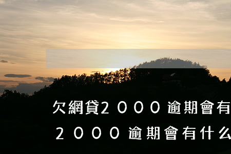 欠網貸2000逾期會有什么后果-欠網貸2000逾期會有什么后果嗎