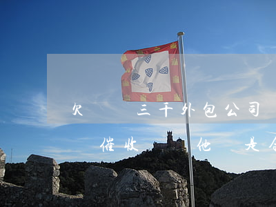 欠網貸三千外包公司說上門(網貸外包公司上門催收,請問他們是合法的嗎)