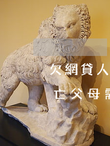 欠網貸人死了債務要父母還嗎(網貸欠款人死亡父母需要還嗎)
