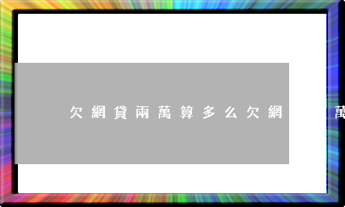 欠網貸兩萬算多么(欠網貸兩萬多算多嗎)