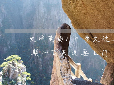 欠网商贷10多久被上门(网商贷欠7万多逾期一百天说要上门)