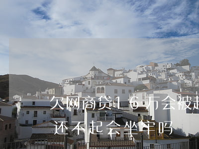 欠网商贷16万会被起诉么(欠网商贷15万还不起会坐牢吗)