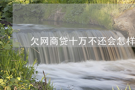 欠网商贷十万不还会怎样