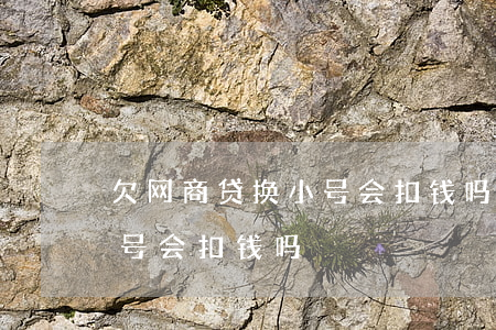 欠网商贷换小号会扣钱吗(网商贷逾期另一个号会扣钱吗)