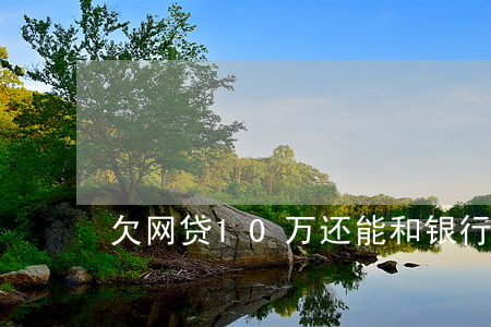 欠网贷10万还能和银行贷款吗-