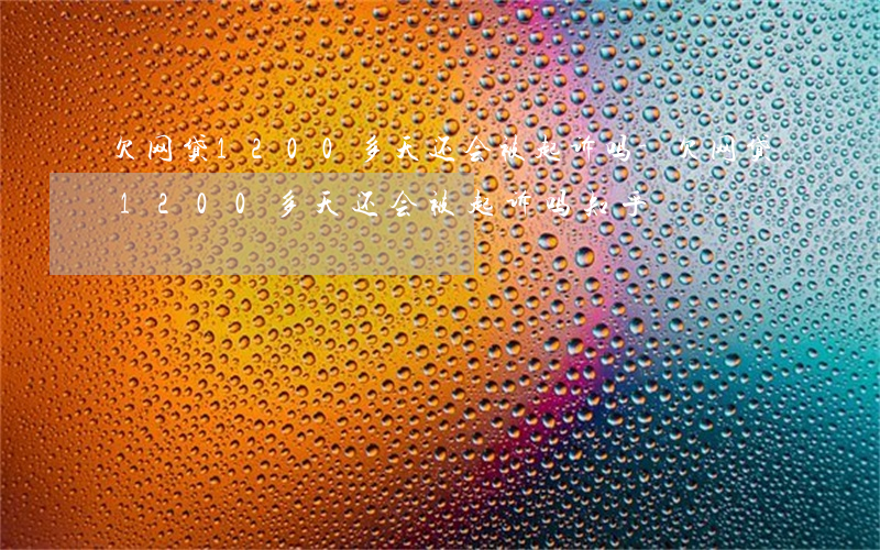 欠网贷1200多天还会被起诉吗-欠网贷1200多天还会被起诉吗知乎