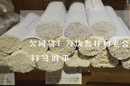 欠网贷1万块怎样和老公坦白(跟老公坦白了网贷的事)