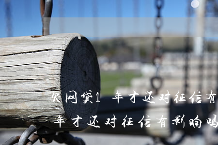 欠网贷1年才还对征信有影响吗-欠网贷1年才还对征信有影响吗知乎
