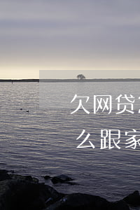 欠网贷20万怎么跟家里人坦白(网贷欠钱怎么跟家里人坦白)