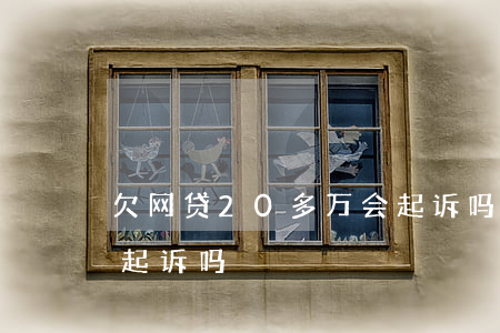欠网贷20多万会起诉吗(欠网贷一万多会被起诉吗)